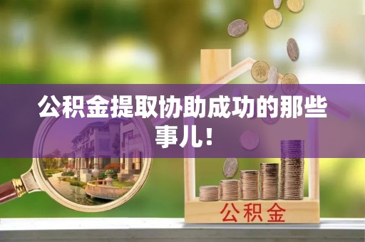 雨花公积金提取协助成功的那些事儿！