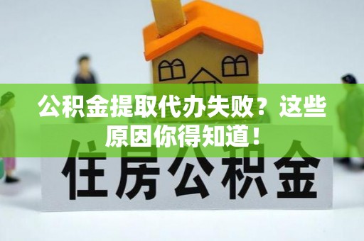 雨花公积金提取代办失败？这些原因你得知道！