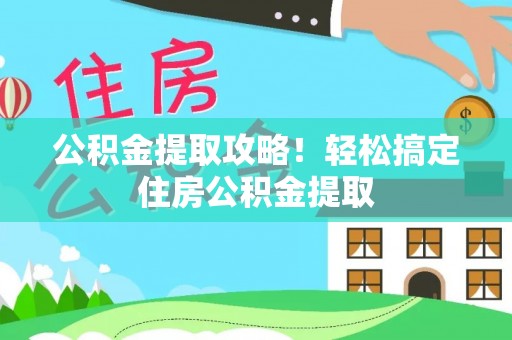 雨花公积金提取攻略！轻松搞定住房公积金提取