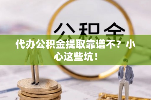 雨花代办公积金提取靠谱不？小心这些坑！
