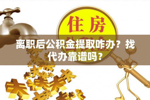 雨花离职后公积金提取咋办？找代办靠谱吗？