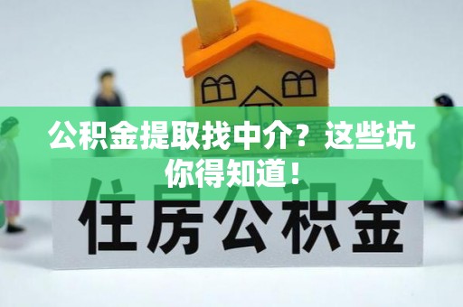 雨花公积金提取找中介？这些坑你得知道！
