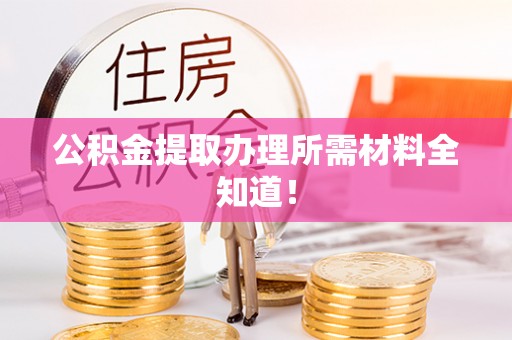 雨花公积金提取办理所需材料全知道！