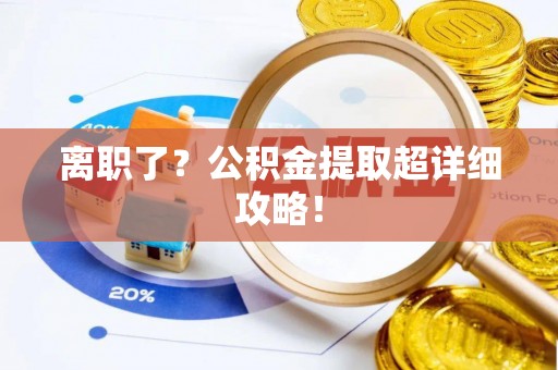 雨花离职了？公积金提取超详细攻略！