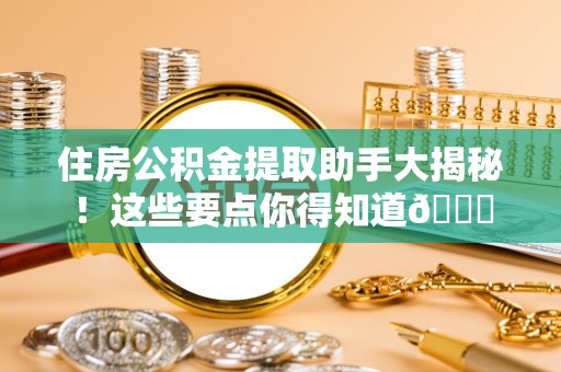 雨花住房公积金提取助手大揭秘！这些要点你得知道😎