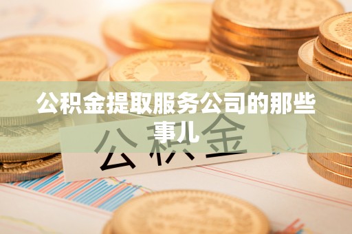 雨花公积金提取服务公司的那些事儿