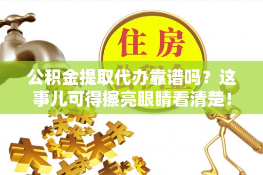 雨花公积金提取代办靠谱吗？这事儿可得擦亮眼睛看清楚！
