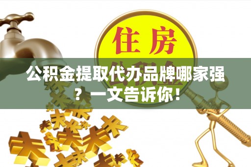 雨花公积金提取代办品牌哪家强？一文告诉你！