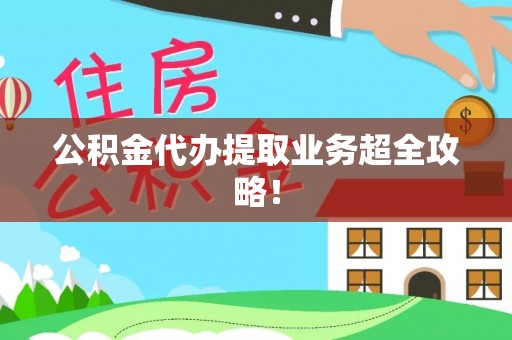雨花公积金代办提取业务超全攻略！
