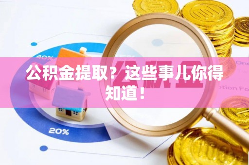 雨花公积金提取？这些事儿你得知道！