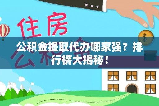 雨花公积金提取代办哪家强？排行榜大揭秘！