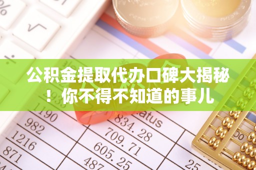 雨花公积金提取代办口碑大揭秘！你不得不知道的事儿