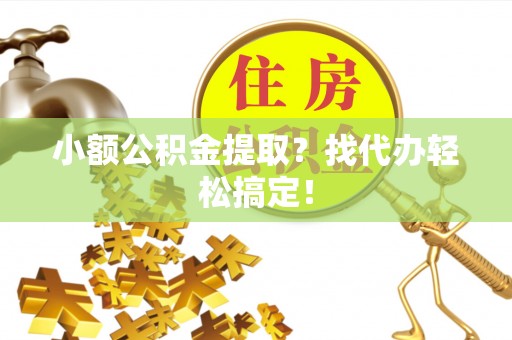 雨花小额公积金提取？找代办轻松搞定！