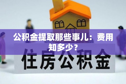 雨花公积金提取那些事儿：费用知多少？