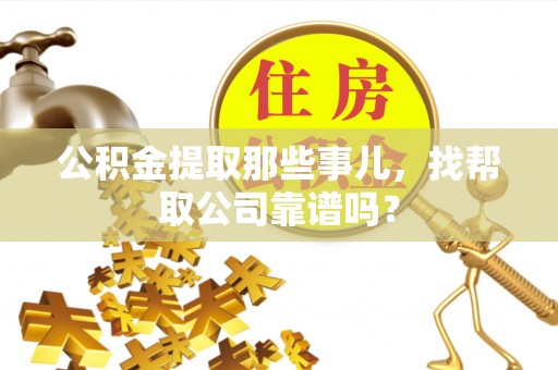雨花公积金提取那些事儿，找帮取公司靠谱吗？