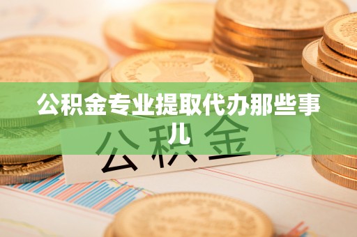 雨花公积金专业提取代办那些事儿