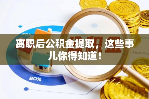 雨花离职后公积金提取，这些事儿你得知道！