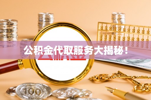 雨花公积金代取服务大揭秘！