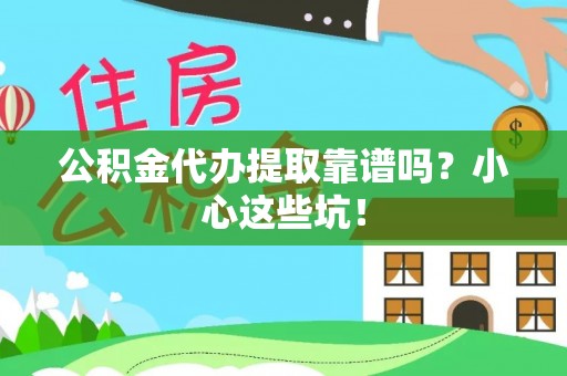 雨花公积金代办提取靠谱吗？小心这些坑！