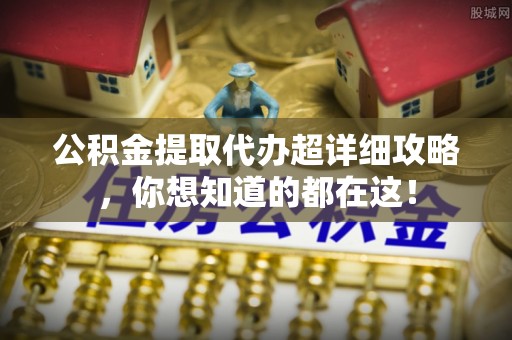 雨花公积金提取代办超详细攻略，你想知道的都在这！