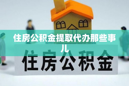雨花住房公积金提取代办那些事儿