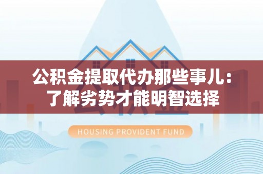 雨花公积金提取代办那些事儿：了解劣势才能明智选择