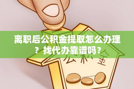 雨花离职后公积金提取怎么办理？找代办靠谱吗？