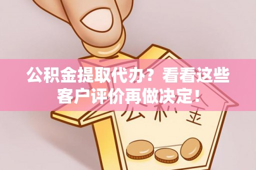 雨花公积金提取代办？看看这些客户评价再做决定！