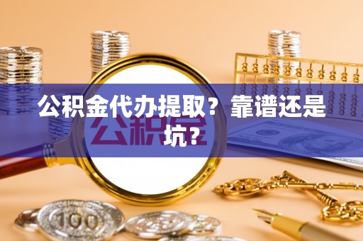雨花公积金代办提取？靠谱还是坑？