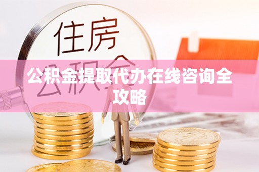 雨花公积金提取代办在线咨询全攻略
