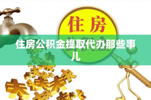雨花住房公积金提取代办那些事儿