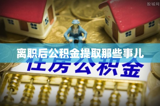 雨花离职后公积金提取那些事儿