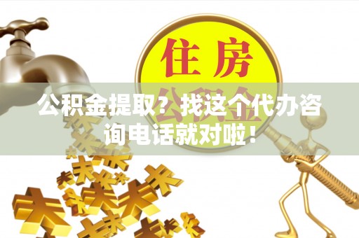 雨花公积金提取？找这个代办咨询电话就对啦！