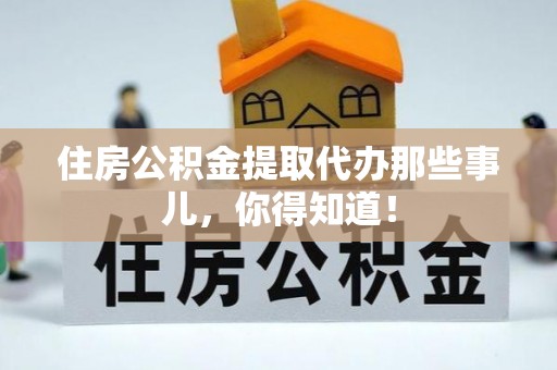 雨花住房公积金提取代办那些事儿，你得知道！