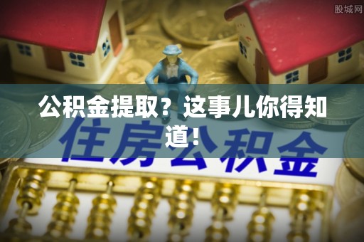 雨花公积金提取？这事儿你得知道！
