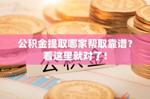 雨花公积金提取哪家帮取靠谱？看这里就对了！