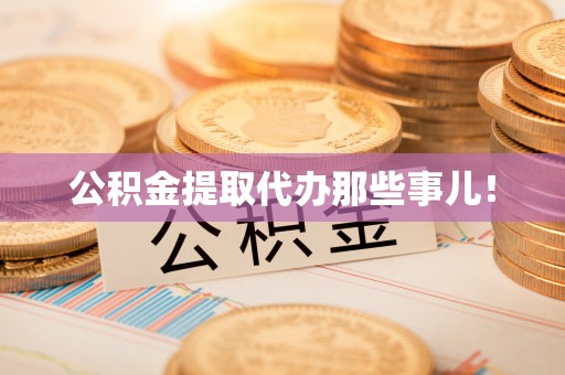 雨花公积金提取代办那些事儿！