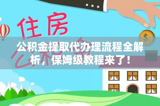 雨花公积金提取代办理流程全解析，保姆级教程来了！