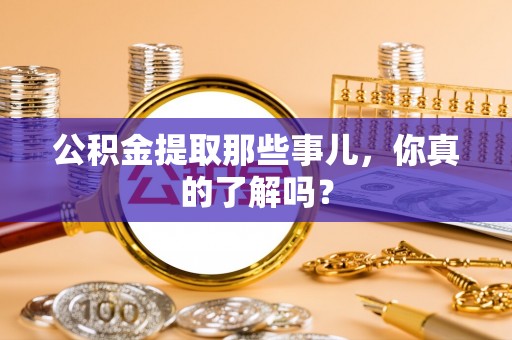 雨花公积金提取那些事儿，你真的了解吗？