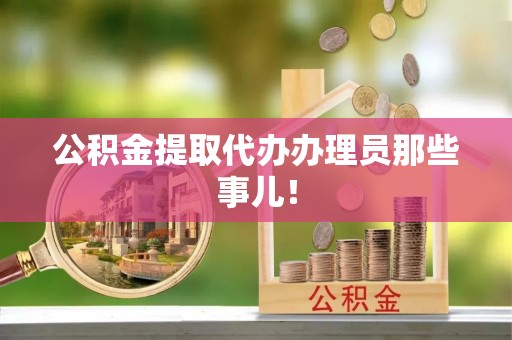 雨花公积金提取代办办理员那些事儿！