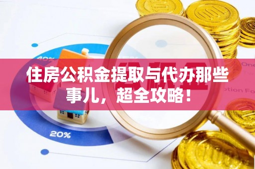 雨花住房公积金提取与代办那些事儿，超全攻略！