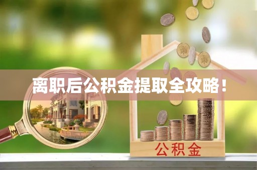 雨花离职后公积金提取全攻略！