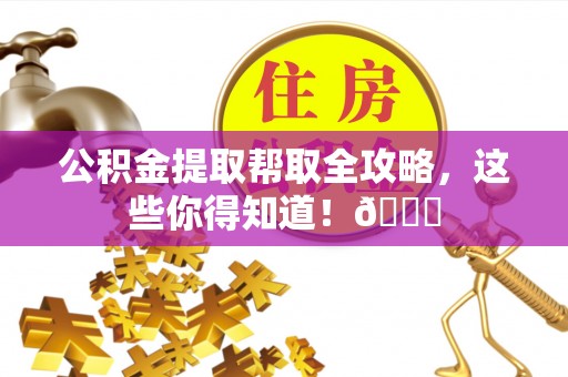 雨花公积金提取帮取全攻略，这些你得知道！😎
