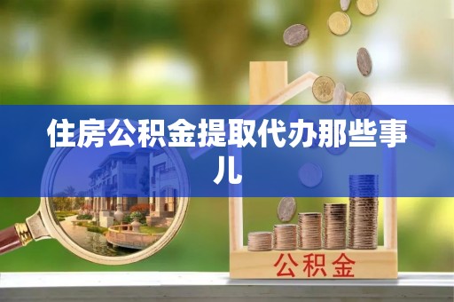 雨花住房公积金提取代办那些事儿