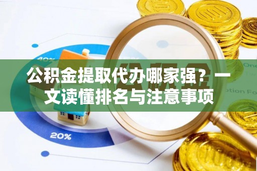 雨花公积金提取代办哪家强？一文读懂排名与注意事项