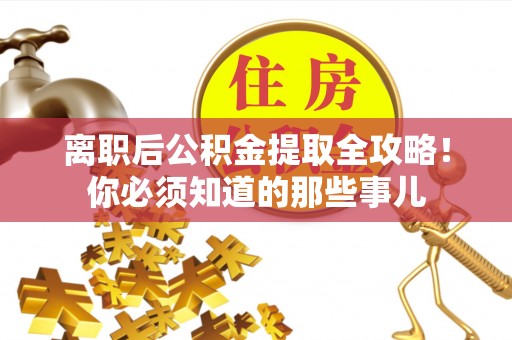 雨花离职后公积金提取全攻略！你必须知道的那些事儿
