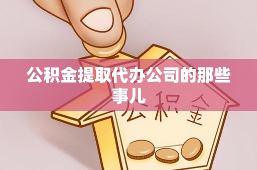 雨花公积金提取代办公司的那些事儿