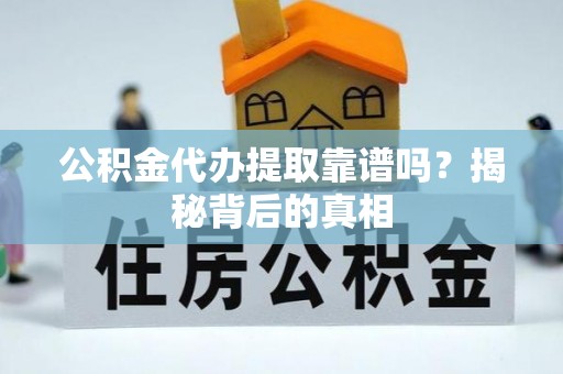 雨花公积金代办提取靠谱吗？揭秘背后的真相