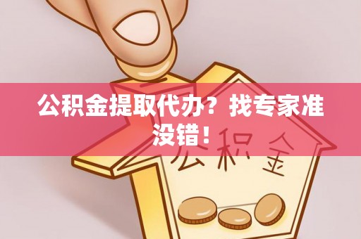 雨花公积金提取代办？找专家准没错！