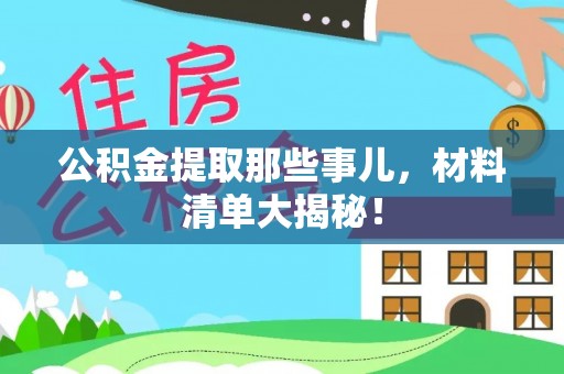雨花公积金提取那些事儿，材料清单大揭秘！
